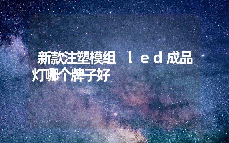 新款注塑模组 led成品灯哪个牌子好